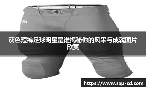 灰色短裤足球明星是谁揭秘他的风采与成就图片欣赏