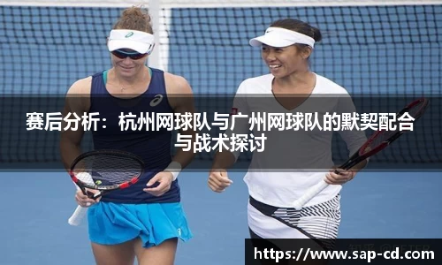 赛后分析：杭州网球队与广州网球队的默契配合与战术探讨